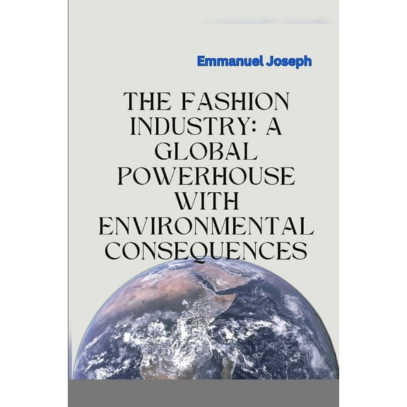 The Fashion Industry: A Global Powerhouse with Environmental Consequences, (Paperback)