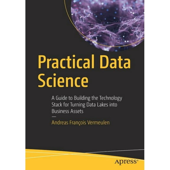 Practical Data Science: A Guide to Building the Technology Stack for Turning Data Lakes Into Business Assets, (Paperback)
