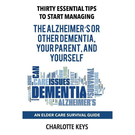 Thirty Essential Tips To Start Managing The Alzheimer's Or Other Dementia, Your Parent, and Yourself: An Elder Care Survival Guide, (Paperback)