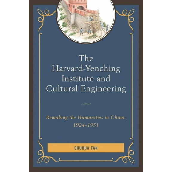 The Harvard-Yenching Institute and Cultural Engineering: Remaking the Humanities in China, 1924-1951, (Hardcover)