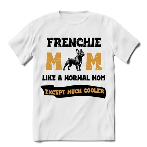 French Bulldog Mom Like a Normal Mom Except Much Cooler Happy Mother's Day Shirt T-shirt Unisex Merch Dog Lover Gifts - 02004