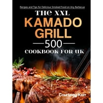 The XXL Kamado Grill Cookbook for UK: 500 Recipes and Tips for Delicious Smoked Food on Any Barbecue