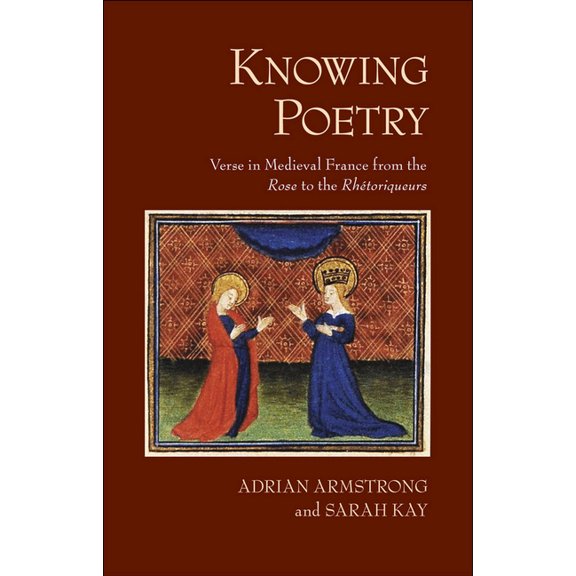 Knowing Poetry: Verse in Medieval France from the Rose to the Rhétoriqueurs, (Hardcover)