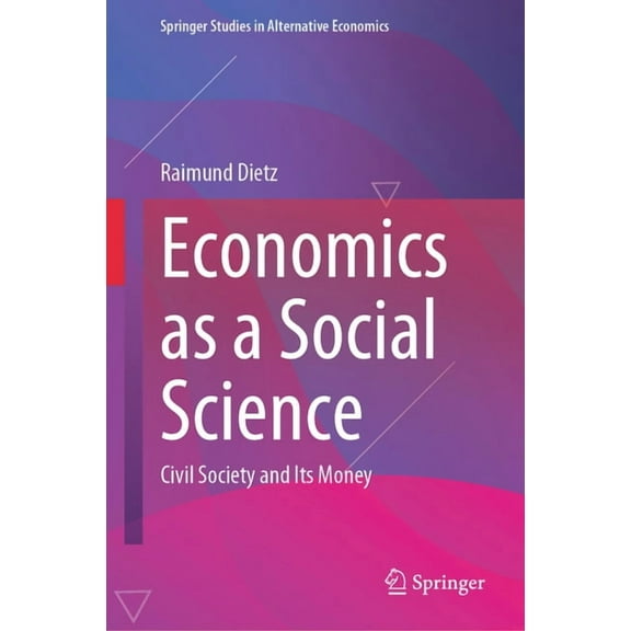 Springer Studies in Alternative Economic Economics as a Social Science: Civil Society and Its Money, (Hardcover)