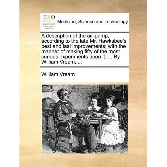 A description of the air-pump, according to the late Mr. Hawksbee's best and last improvements; with the manner of makin, (Paperback)