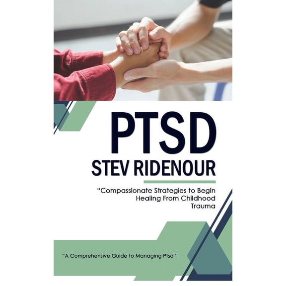 Ptsd: A Comprehensive Guide to Managing Ptsd (Compassionate Strategies to Begin Healing From Childhood Trauma), (Paperback)
