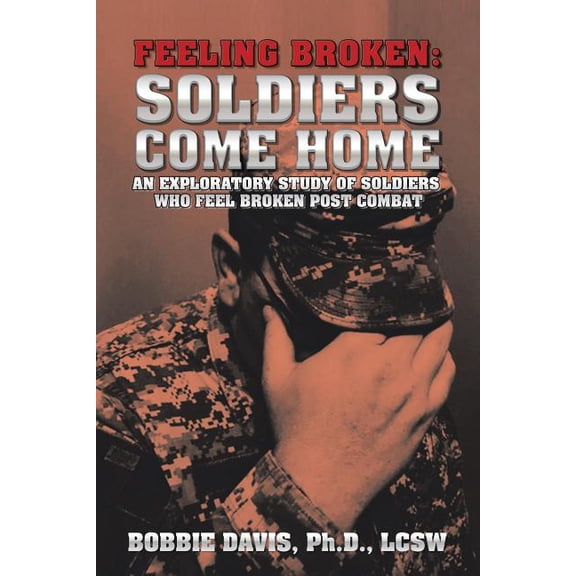 Feeling Broken: Soldiers Come Home: An Exploratory Study of Soldiers Who Feel Broken Post Combat (Paperback)