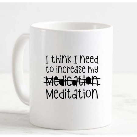 

Coffee Mug I Think I Need To Increase My Medication Crossed Out Meditation White Cup Funny Gifts for work office him her