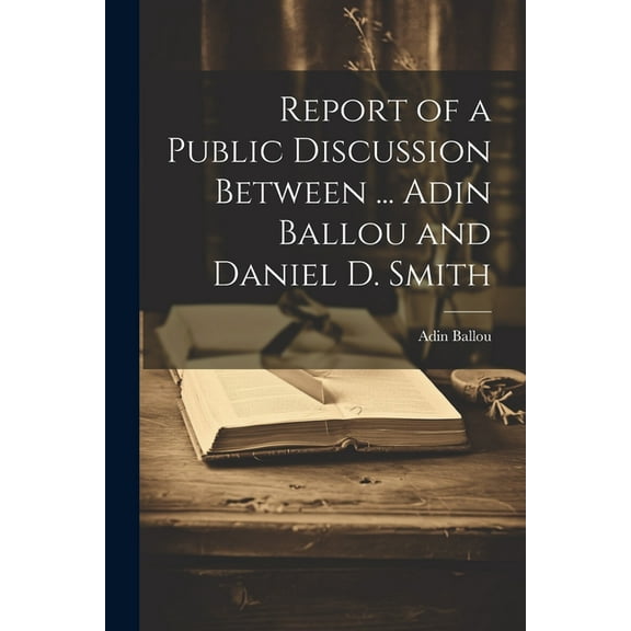 Report of a Public Discussion Between ... Adin Ballou and Daniel D. Smith (Paperback)