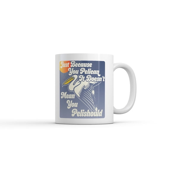 Just Because You Pelican Doesnt Mean You Pelishould Mug Funny Sarcastic Graphic Novelty Coffee Cup