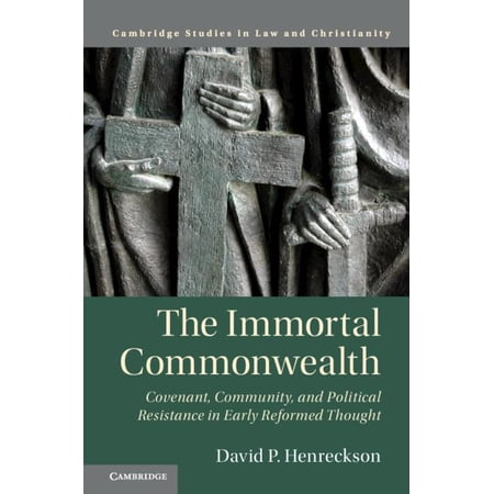 Law and Christianity The Immortal Commonwealth: Covenant Community and Political Resistance in Early Reformed Thought (Hardcover)