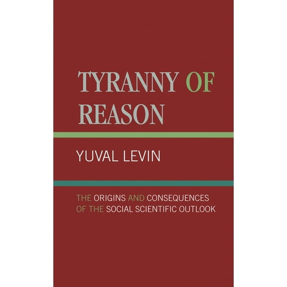 Tyranny of Reason: The Origins and Consequences of the Social Scientific Outlook, (Hardcover)