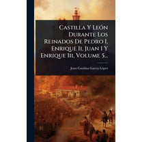 Castilla Y LeÃ3n Durante Los Reinados De Pedro I, Enrique Ii, Juan I Y Enrique Iii, Volume 5..., (Hardcover)