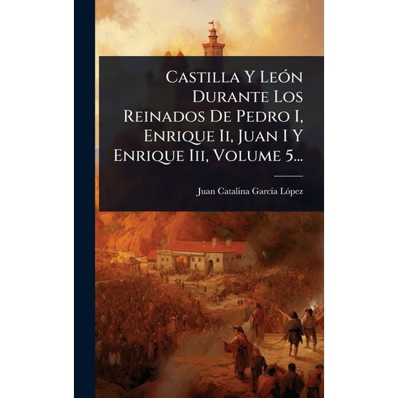 Castilla Y LeÃ3n Durante Los Reinados De Pedro I, Enrique Ii, Juan I Y Enrique Iii, Volume 5..., (Hardcover)