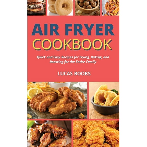 Air Fryer Cookbook: Quick and Easy Recipes for Frying, Baking, and Roasting for the Entire Family