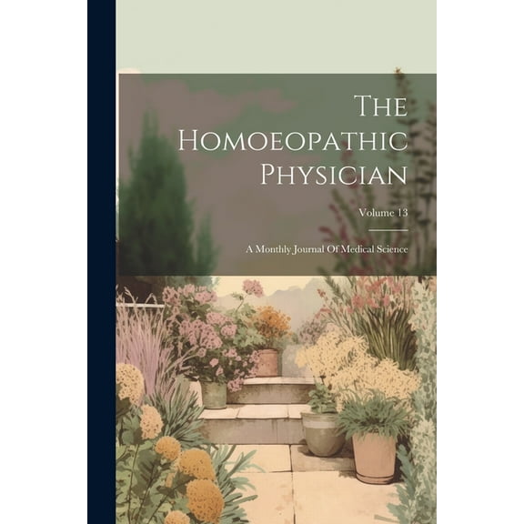 The Homoeopathic Physician : A Monthly Journal Of Medical Science; Volume 13 (Paperback)
