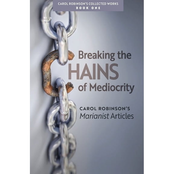 Collected Works Breaking the Chains of Mediocrity: Carol Robinson's Marianist Articles, Book 1, (Paperback)