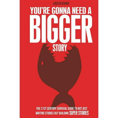 You're Gonna Need a Bigger Story : The 21st Century Survival Guide to Not Just Telling Stories, But Building Super...