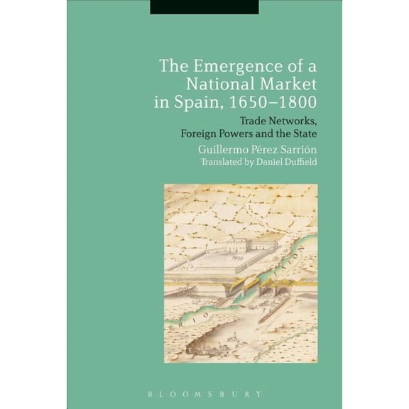 The Emergence of a National Market in Spain, 1650-1800: Trade Networks, Foreign Powers and the State, (Hardcover)
