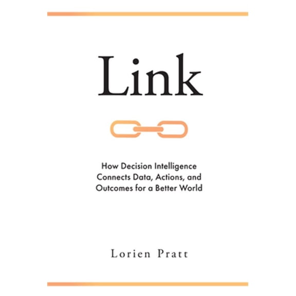 Pre-Owned Link: How Decision Intelligence Connects Data, Actions, and Outcomes for a Better World (Hardcover) 1787696545 9781787696549