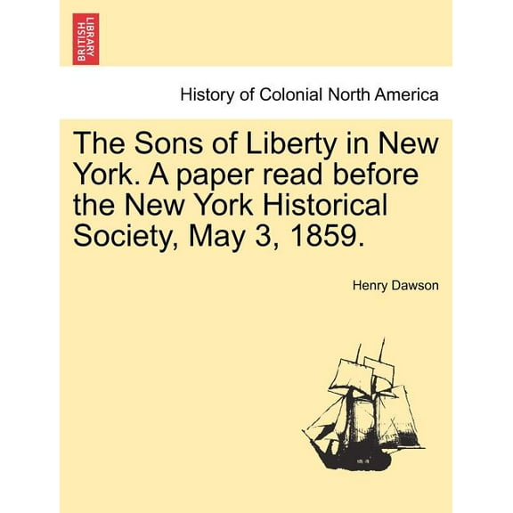 The Sons of Liberty in New York. a Paper Read Before the New York Historical Society, May 3, 1859. (Paperback)
