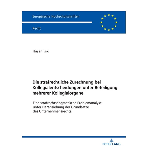 Europäische Hochschulschriften Recht: Die strafrechtliche Zurechnung bei Kollegialentscheidungen unter Beteiligung mehrerer Kollegialorgane; Eine strafrechtsdogmatische Problemanalyse unter Heranziehu