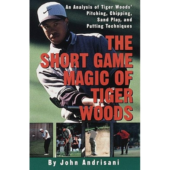 Pre-Owned The Short Game Magic of Tiger Woods : An Analysis of Tiger Woods' Pitching, Chipping, Sand Play, and Putting Techniques (Paperback) 9780609804209