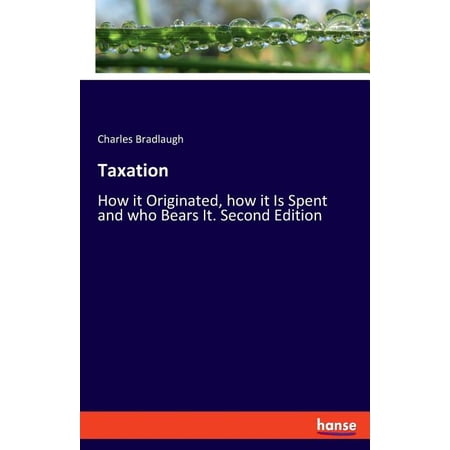 Taxation: How it Originated how it Is Spent and who Bears It. Second Edition (Paperback)