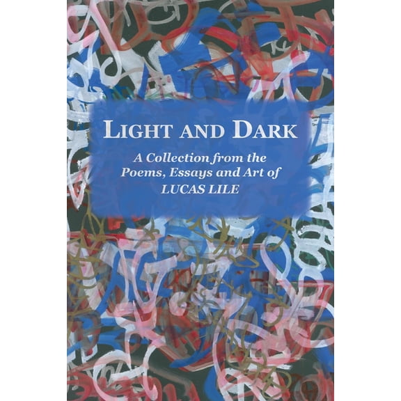 Light and Dark: A Collection from the Poetry, Essays and Art of Lucas Lile, (Paperback)