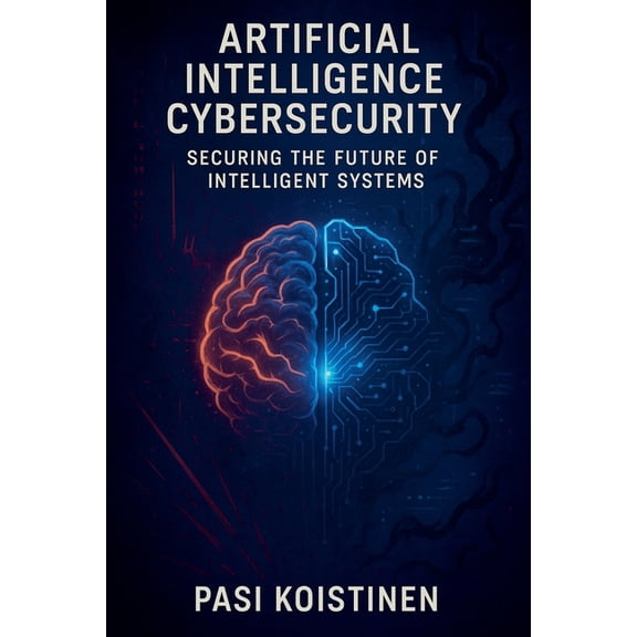 Artificial Intelligence Cybersecurity: Securing the Future of Intelligent Systems, (Paperback)