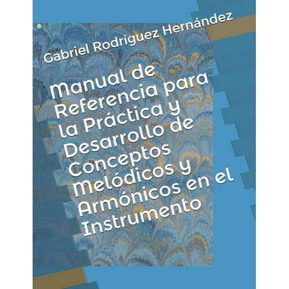 Manual de Referencia para la Práctica y Desarrollo de Conceptos Melódicos y Armónicos en el Instrumento, (Paperback)