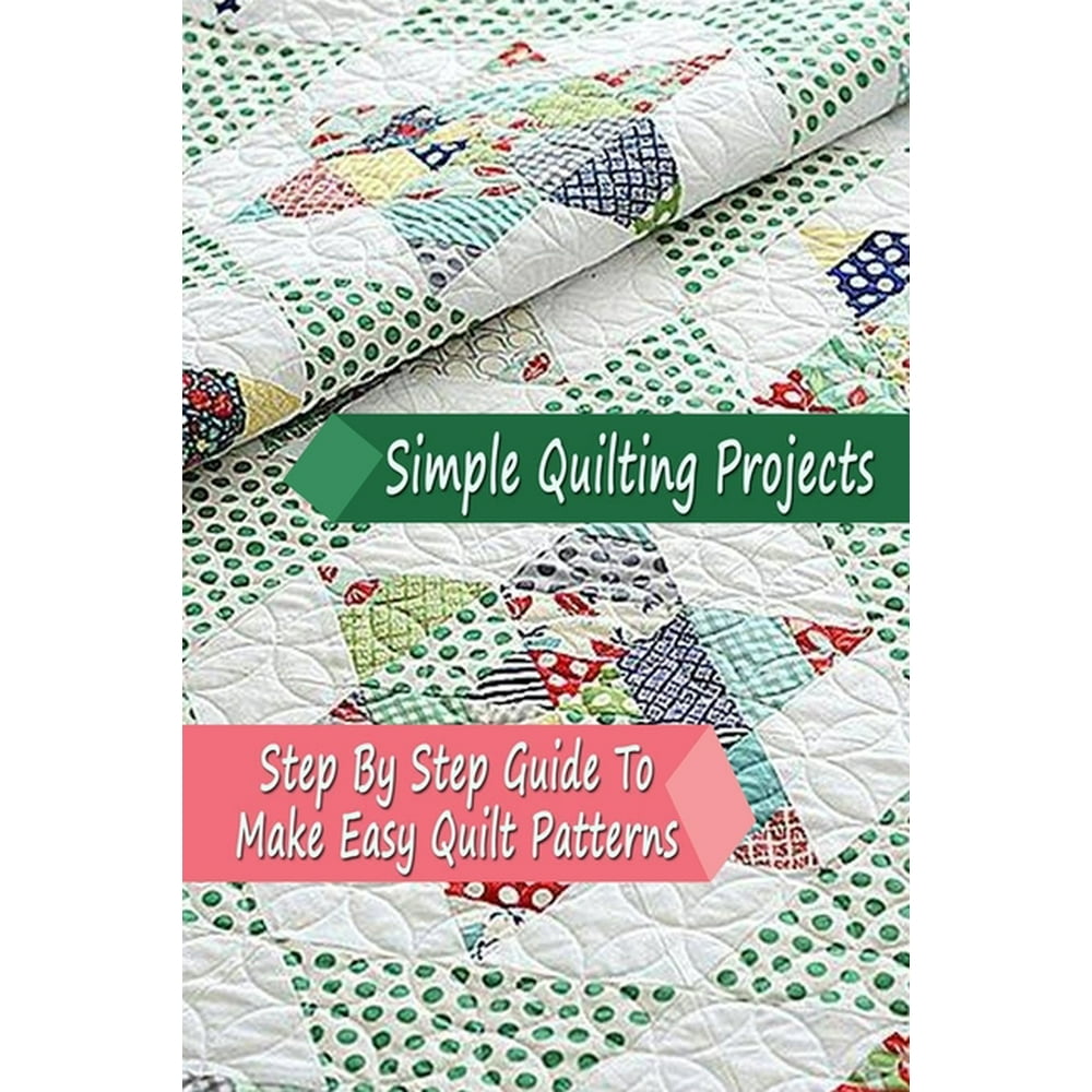 Simple Quilting Projects Step By Step Guide To Make Easy Quilt