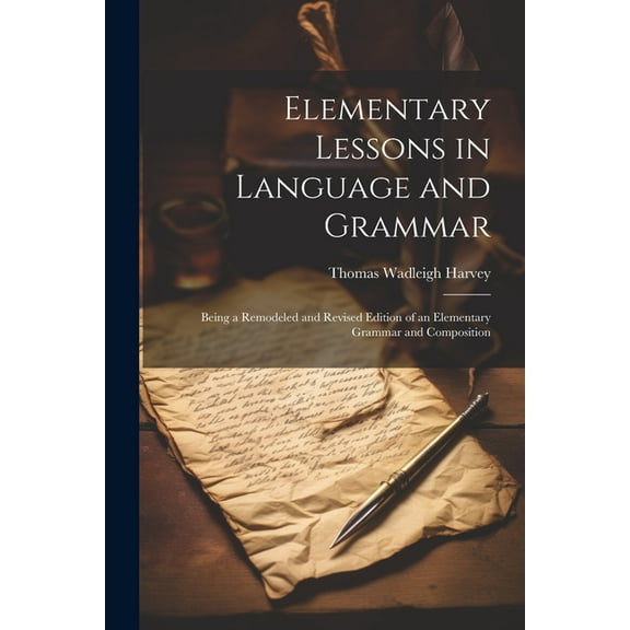 Elementary Lessons in Language and Grammar: Being a Remodeled and Revised Edition of an Elementary Grammar and Composition (Paperback)