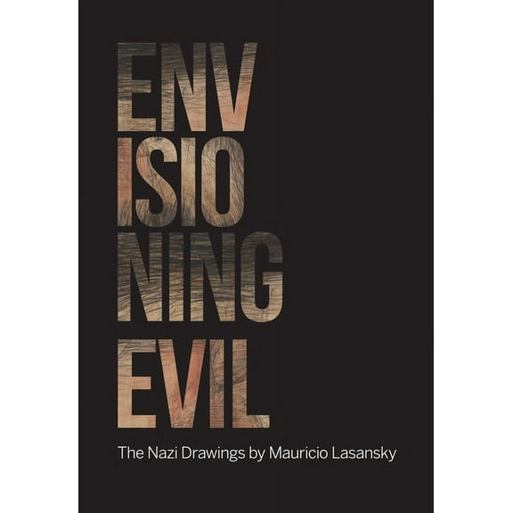 Envisioning Evil: "The Nazi Drawings" by Mauricio Lasansky, (Paperback)