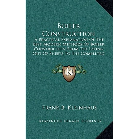 Boiler Construction : A Practical Explanation of the Best Modern Methods of Boiler Construction from the Laying Out of Sheets to the Completed Boiler (Best Wood Gasification Boiler Reviews)