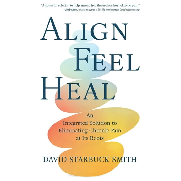 Align, Feel, Heal: An Integrated Solution to Eliminating Chronic Pain at Its Roots, (Paperback)