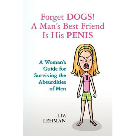 Forget Dogs! a Man's Best Friend Is His Penis : A Woman's Guide for Surviving the Absurdities of (Best Dogs For Single Men)
