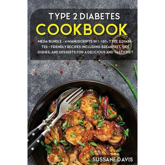 Type 2 Diabetes Cookbook: MEGA BUNDLE - 4 Manuscripts in 1 - 160  Type 2 Diabetes - friendly recipes including breakfast