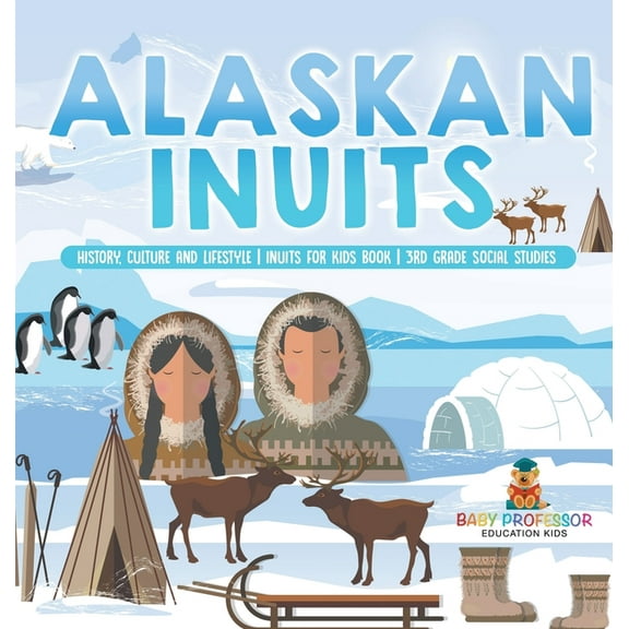 Alaskan Inuits - History, Culture and Lifestyle. inuits for Kids Book 3rd Grade Social Studies, (Hardcover)