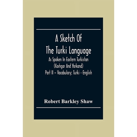 A Sketch Of The Turki Language As Spoken In Eastern Turkistan (Kashgar And Yarkand) Part Ii - Vocabulary; Turki - Englis, (Paperback)