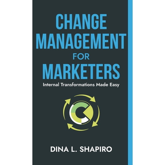 Change Management for Marketers: Internal Transformations Made Easy, (Hardcover)