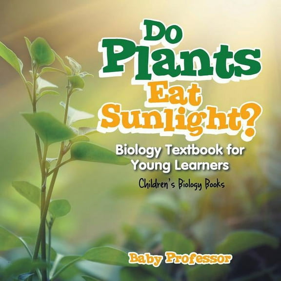 Do Plants Eat Sunlight? Biology Textbook for Young Learners Children's Biology Books (Paperback)