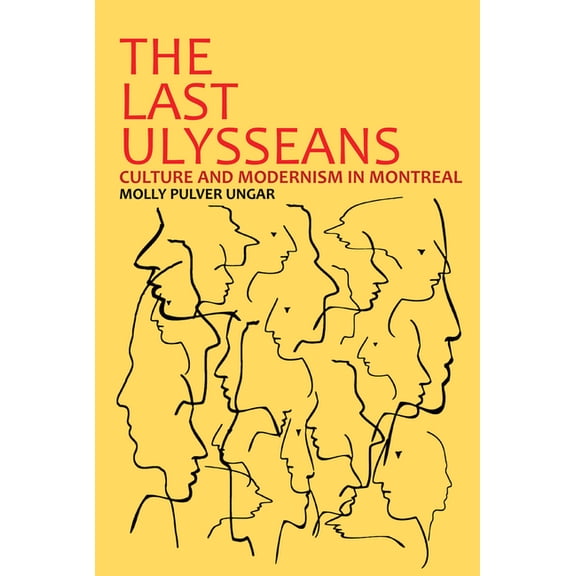 The Last Ulysseans: Culture and Modernism in Montreal, (Hardcover)