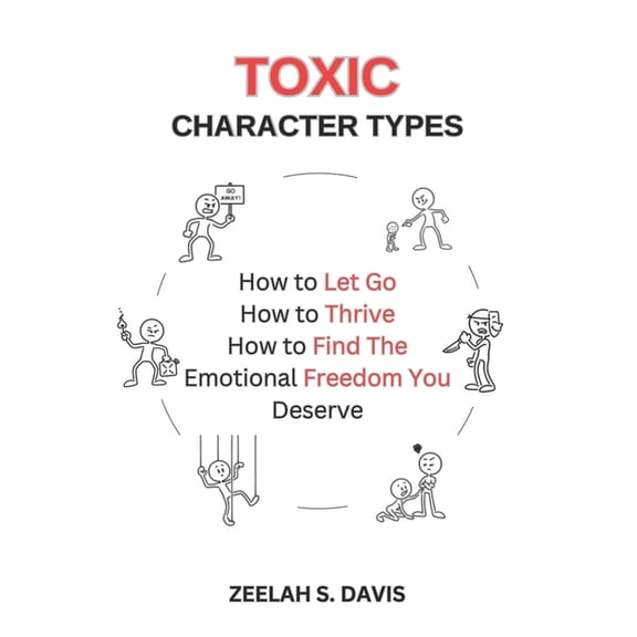 Toxic Character Types: How To Let Go, How To Thrive, How To Find The Emotional Freedom You Deserve, (Paperback)