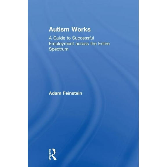 Autism Works: A Guide to Successful Employment across the Entire Spectrum, (Hardcover)