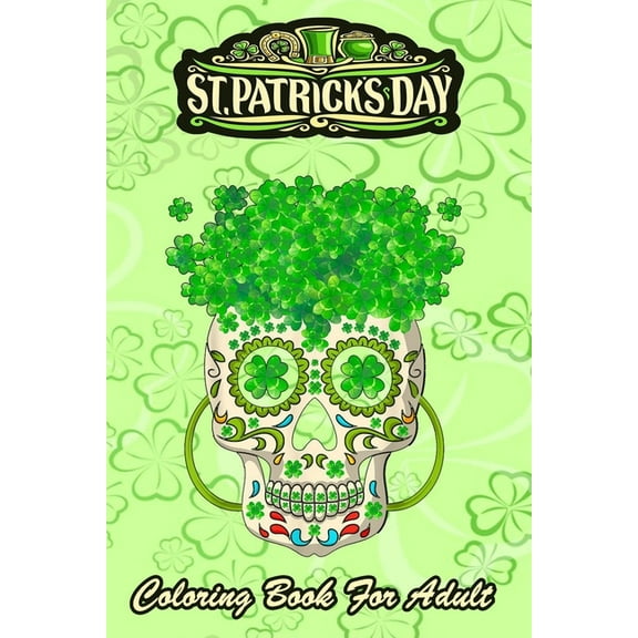 St Patricks Day Coloring Book For Adult: Irish Sugar Skull Shamrock - An Adult Coloring Books St Patrick for Kids, Adult