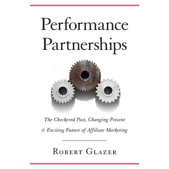 Performance Partnerships: The Checkered Past, Changing Present & Exciting Future of Affiliate Marketing (Paperback)