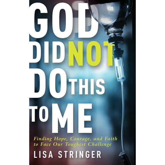 God Did Not Do This to Me: Finding Hope, Courage, and Faith to Face Our Toughest Challenge, (Paperback)