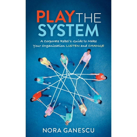 Play the System: A Corporate Rebel's Guide to Make Your Organization Listen and Change, (Paperback)