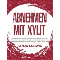 Abnehmen mit Xylit: Effektiver Gewichtsverlust durch Birkenzucker. Wie Sie mit der natürlichen Alternative zu Zucker Süßes genießen können, Ihre Zähne heilen und Ihr Wunschgewicht schnell erreichen (H